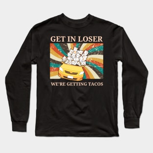 Get in Loser-We're Getting Tacos Long Sleeve T-Shirt